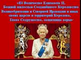 «Её Величество Елизавета II, Божией милостью Соединённого Королевства Великобритании и Северной Ирландии и иных своих царств и территорий Королева, Глава Содружества, защитница веры».