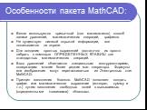Особенности пакета MathCAD: Везде используется привычный (для математиков) способ записи уравнений, математических операций, графиков. Не существует никакой скрытой информации, все показывается на экране. Для создания простых выражений достаточно их просто набрать с помощью ОПРЕДЕЛЕННЫХ КЛАВИШ для с