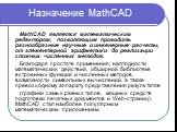 Назначение MathCAD. MathCAD является математическим редактором, позволяющим проводить разнообразные научные и инженерные расчеты, от элементарной арифметики до реализации сложных численных методов. Благодаря простоте применения, наглядности математических действий, обширной библиотеке встроенных фун