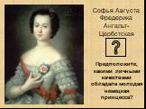 Софья Августа Фредерика Ангальт-Цербстская. Предположите, какими личными качествами обладала молодая немецкая принцесса?