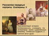 Рассмотри парадные портреты Екатерины II. Прокомментируй историка В.О.Ключевского, считавшего, что императрица имела «удивительную выправку, житейскую мудрость и крепкий закал души»