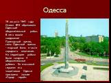 Одесса. 19 августа 1941 года Ставка ВГК образовала Одесский оборонительный район. В него вошли соединения Приморской армии, силы Одесской военно - морской базы и части народного ополчения. На территории района были созданы 4 оборонительные рубежа. За массовый героизм его защитников Одессе присвоено 