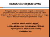 Появление неравенства. Соседская община – коллектив людей, не являющиеся родственниками, но совместно выполняющими ряд работ (осушение болот, расчистка леса под пашню, выкапывание пруда, вода из которого используется для полива и т.д.). Разное отношение к труду, непредвиденные природные явления прив