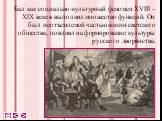 Бал как социально-культурный феномен XVIII – XIX веков выполнял множество функций. Он был неотъемлемой частью жизни светского общества, повлиял на формирование культуры русского дворянства.