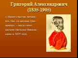 « Имею счастие поздра- ить Вас со внуком Гри- орием», - писал поэт матери Натальи Никола- евны в 1835 году. Григорий Александрович (1835-1905)