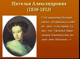 О её рождении Пушкин писал: «Я приехал к себе на дачу и на пороге уз- нал, что Наталья Нико- лаевна благополучно ро- дила дочь Наталью…». Наталья Александровна (1836-1913)