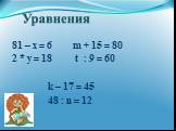 81 – х = 6 m + 15 = 80 2 * y = 18 t : 9 = 60 k – 17 = 45 48 : n = 12