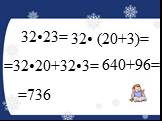 32•23= 32• (20+3)= =32•20+32•3= 640+96= =736