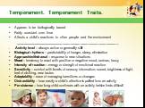 Temperament. Temperament Traits. Appears to be biologically based Fairly constant over time Affects a child’s reactions to other people and the environment _____________________________________________________ Activity level – always active or generally still Biological rhythms – predictability of h