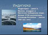 Индигирка. Индигирка — река в Якутии, впадает в Восточно-Сибирское море. Длина 1726 километров, площадь бассейна — около 360 тыс. км2.