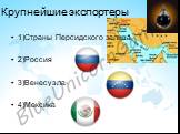 Крупнейшие экспортеры. 1)Страны Персидского залива 2)Россия 3)Венесуэла 4)Мексика