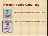 История герба Саранска. Герб Саранска утвержден 28 мая 1781 г. Герб города утвержден 10 июня 1994 г.
