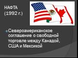НАФТА (1992 г.). Североамериканское соглашение о свободной торговле между Канадой, США и Мексикой