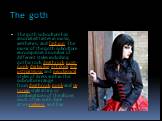 The goth. The goth subculture has associated tastes in music, aesthetics, and fashion. The music of the goth subculture encompasses a number of different styles including gothic rock, deathrock, post-punk, darkwave, Ethereal, Industrial Music and neoclassical. Styles of dress within the subculture r