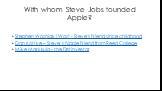 With whom Steve Jobs founded Apple? Stephen Wozniak (Woz) - Steve's friend since childhood Dan Kottke – Steve’s hippie friend from Reed College Mike Markkula - the first investor