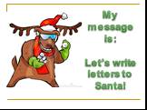 My message is: Let’s write letters to Santa!