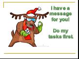 I have a message for you! Do my tasks first.