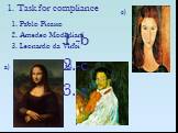 1. Task for compliance c) a) b). 1. Pablo Picasso 2. Amedeo Modigliani 3. Leonardo da Vinci. -b -c -a