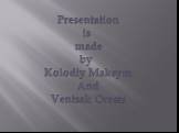Presentation is made by Kolodiy Maksym And Ventsak Oresta