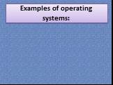 Examples of operating systems: