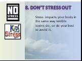 8. Don’t stress out. Stress impacts your body in the same way terrible toxins do, so do your best to avoid it.