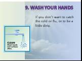 9. Wash your hands. If you don’t want to catch the cold or flu, or to be a little dirty.