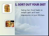 1. Sort out your diet. Eating fast food leads to weight gain and even depression in just 30 days.