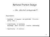Rational Protein Design.  Site –directed mutagenesis !!! Requirements: -> Knowledge of sequence and preferable Structure (active site,….) -> Understanding of mechanism (knowledge about structure – function relationship) -> Identification of cofactors……..
