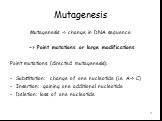 Mutagenesis. Mutagenesis -> change in DNA sequence -> Point mutations or large modifications Point mutations (directed mutagenesis): Substitution: change of one nucleotide (i.e. A-> C) Insertion: gaining one additional nucleotide Deletion: loss of one nucleotide