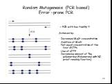 Random Mutagenesis (PCR based) Error –prone PCR. -> PCR with low fidelity !!! Achieved by: - Increased Mg2+ concentration - Addition of Mn2+ - Not equal concentration of the four dNTPs - Use of dITP - Increasing amount of Taq polymerase (Polymerase with NO proof reading function)
