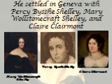 He settled in Geneva with Percy Bysshe Shelley, Mary Wollstonecraft Shelley, and Claire Clairmont. Claire Clairmont Mary Wollstonecraft Shelley