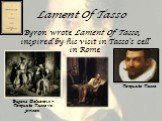 Lament Of Tasso. Byron wrote Lament Of Tasso, inspired by his visit in Tasso's cell in Rome. Eugene Delacroix – Torquato Tasso in prison. Torquato Tasso