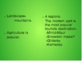 Landscape-mountains. Agriculture is popular. 4 regions: The mortern part is the most popular tourists destination. -Minid-Maur -Snowdon massif -Glideray -Karneday