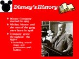 Disney’s History. Disney Company started in 1923 Mickey Mouse and the rest of the gang were born in 1928 Company grew throughout the 1950s Including sound stages and production craft facilities