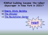 4)What building became the tallest skyscraper in New York in 2001? Empire State Building The Chrysler The Rockefeller Center