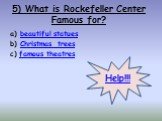 5) What is Rockefeller Center Famous for? a) beautiful statues b) Christmas trees c) famous theatres