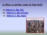 1) What is another name of New York? America’s Big City America’s Big Orange America’s Big Apple
