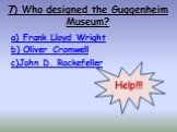7) Who designed the Guggenheim Museum? a) Frank Lloyd Wright b) Oliver Cromwell c)John D. Rockefeller