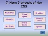9) Name 5 boroughs of New York Manhattan Staten Island Nevada the Bronx Queens Beverly Hills Brooklyn Times Square