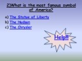 2)What is the most famous symbol of America? The Statue of Liberty The Hudson The Chrysler. Help!!!