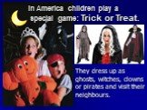 They dress up as ghosts, witches, clowns or pirates and visit their neighbours. In America children play a special game: Trick or Treat.