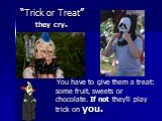 “Trick or Treat” they cry. You have to give them a treat: some fruit, sweets or chocolate. If not they’ll play trick on you.