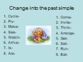 Change into the past simple. Cycle- Fly- Make- See- Watch- Arrive- Is- Are-. Come- Invite- Think- Arrange- Get- Set- Run- Eat-