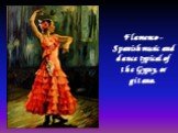 Flamenco - Spanish music and dance typical of the Gypsy, or gitano.