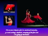 Flamenco is known for its emotional intensity, proud carriage, rhythmic stamping of the feet and clapping of the hands.