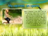 Sport is important to me. Sport gives me real pleasure. I like to run. In summer I go cycling. I also swim. I have an increased sense of individuality now. Sport help me to overcome difficulties. I like physical education class. Sport decreases my weight. I have acquired self-confidence. Sport has a