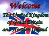 Welcome The United Kingdom of Great Britain and Northen Ireland