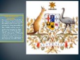 Coat of arms of Australia. The coat of arms of Australia is the official symbol of Australia. The initial coat of arms was granted by King Edward VII on 7 May 1908, and the current version was granted by King George V on 19 September 1912, although the 1908 version continued to be used in some conte