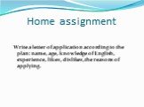 Home assignment. Write a letter of application according to the plan: name, age, knowledge of English, experience, likes, dislikes, the reasons of applying.