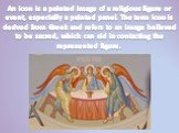 An icon is a painted image of a religious figure or event, especially a painted panel. The term icon is derived from Greek and refers to an image believed to be sacred, which can aid in contacting the represented figure.